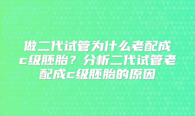 做二代试管为什么老配成c级胚胎？分析二代试管老配成c级胚胎的原因
