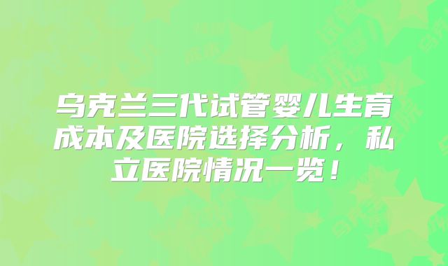 乌克兰三代试管婴儿生育成本及医院选择分析，私立医院情况一览！