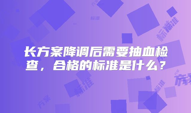 长方案降调后需要抽血检查,合格的标准是什么?