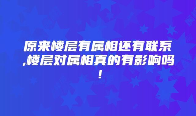 原来楼层有属相还有联系,楼层对属相真的有影响吗!