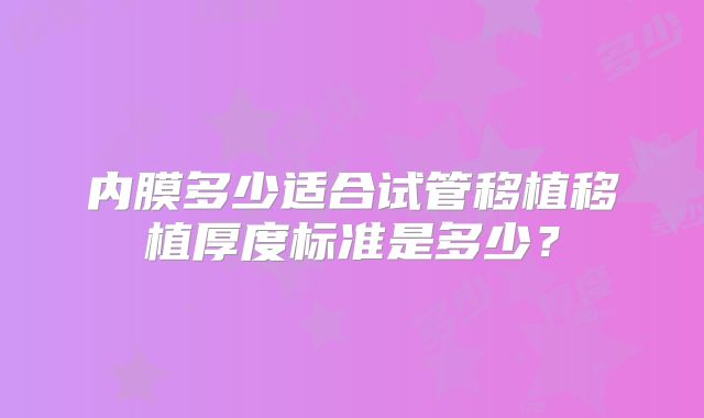内膜多少适合试管移植移植厚度标准是多少？