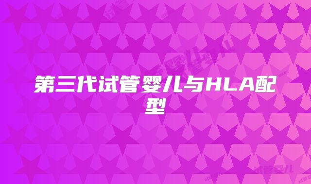 第三代试管婴儿与HLA配型
