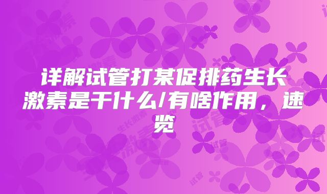 详解试管打某促排药生长激素是干什么/有啥作用，速览