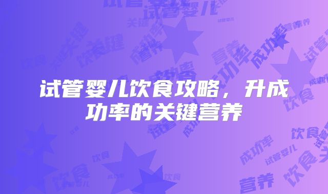 试管婴儿饮食攻略，升成功率的关键营养