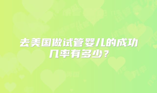 去美国做试管婴儿的成功几率有多少？