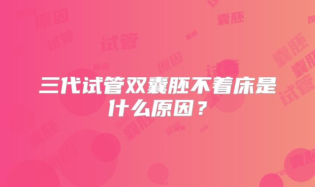 三代试管双囊胚不着床是什么原因？