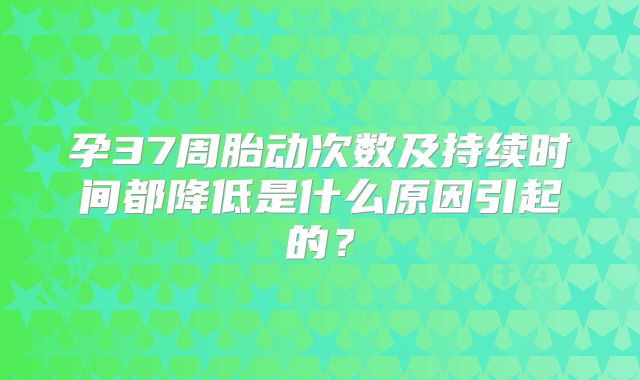 孕37周胎动次数及持续时间都降低是什么原因引起的?