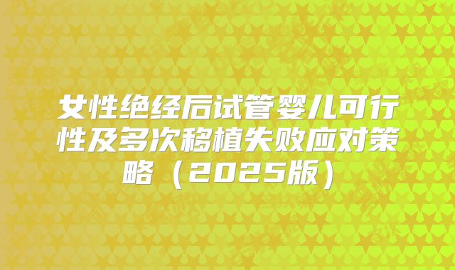 女性绝经后试管婴儿可行性及多次移植失败应对策略（2025版）