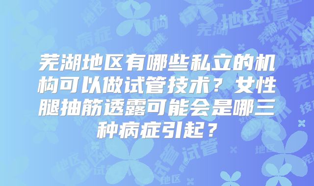 芜湖地区有哪些私立的机构可以做试管技术？女性腿抽筋透露可能会是哪三种病症引起？