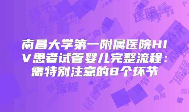 南昌大学第一附属医院HIV患者试管婴儿完整流程：需特别注意的8个环节
