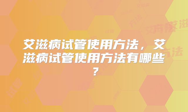 艾滋病试管使用方法,艾滋病试管使用方法有哪些?
