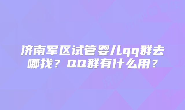 济南军区试管婴儿qq群去哪找?QQ群有什么用?