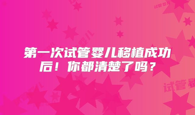 第一次试管婴儿移植成功后！你都清楚了吗？