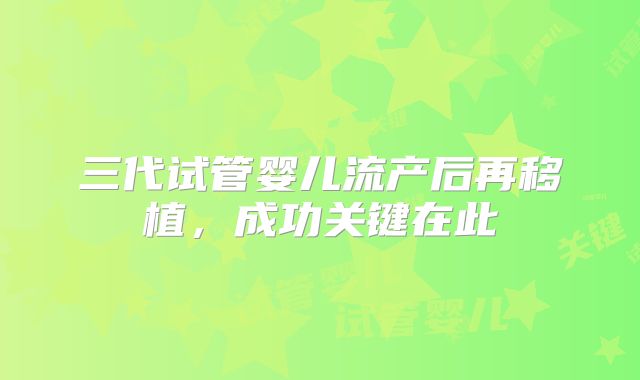 三代试管婴儿流产后再移植，成功关键在此