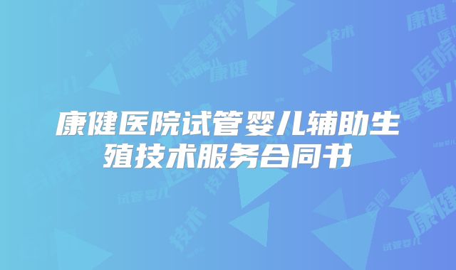 康健医院试管婴儿辅助生殖技术服务合同书