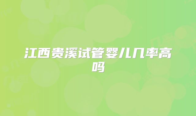 江西贵溪试管婴儿几率高吗