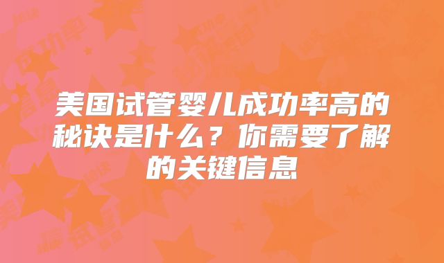 美国试管婴儿成功率高的秘诀是什么？你需要了解的关键信息