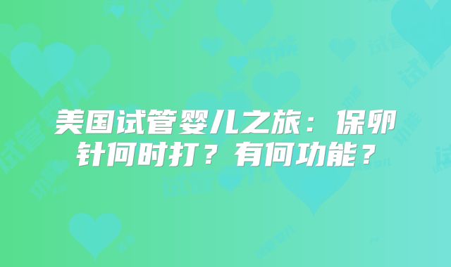 美国试管婴儿之旅:保卵针何时打?有何功能?