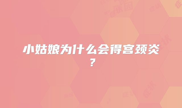 小姑娘为什么会得宫颈炎？