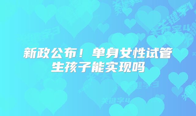 新政公布！单身女性试管生孩子能实现吗