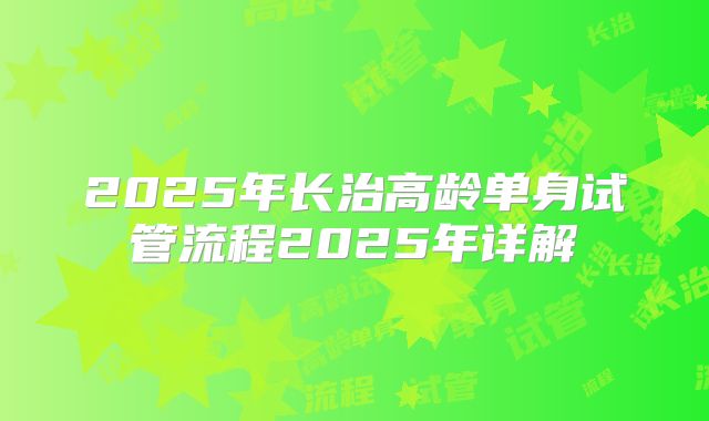 2025年长治高龄单身试管流程2025年详解