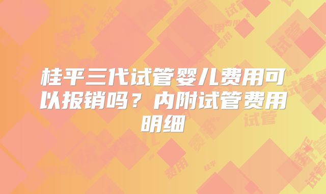 桂平三代试管婴儿费用可以报销吗？内附试管费用明细