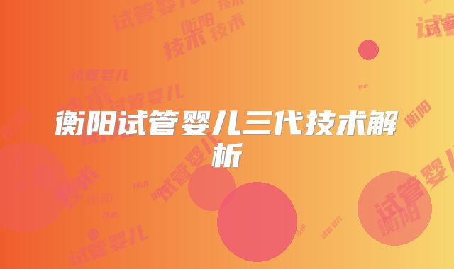 衡阳试管婴儿三代技术解析