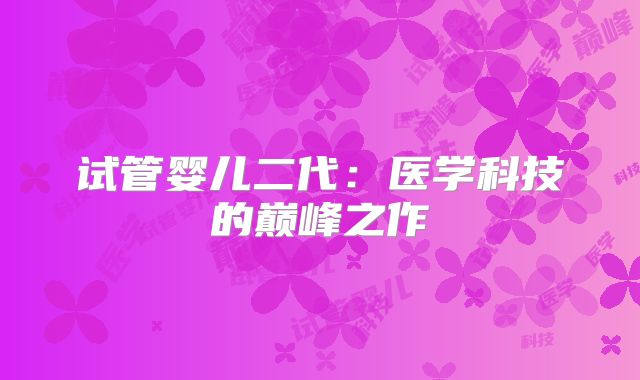 试管婴儿二代：医学科技的巅峰之作