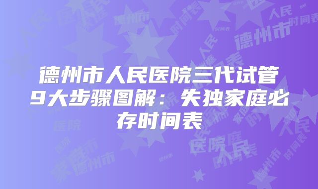 德州市人民医院三代试管9大步骤图解：失独家庭必存时间表