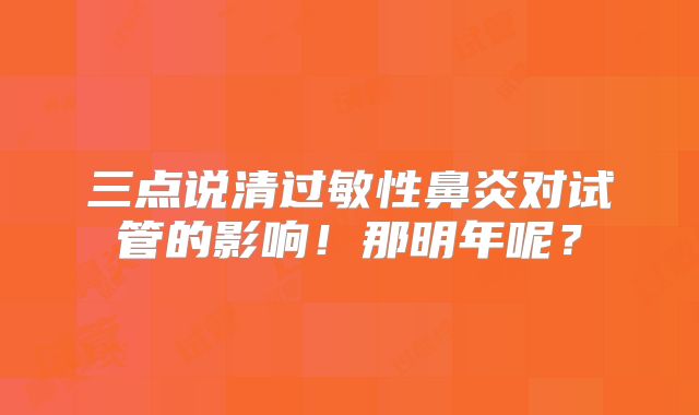 三点说清过敏性鼻炎对试管的影响！那明年呢？