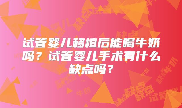 试管婴儿移植后能喝牛奶吗？试管婴儿手术有什么缺点吗？