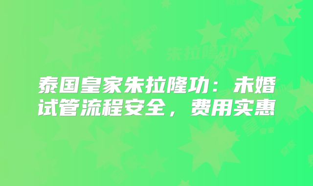 泰国皇家朱拉隆功：未婚试管流程安全，费用实惠