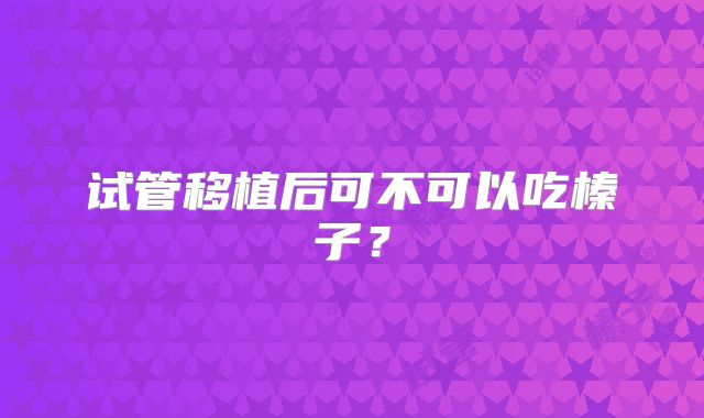 试管移植后可不可以吃榛子？