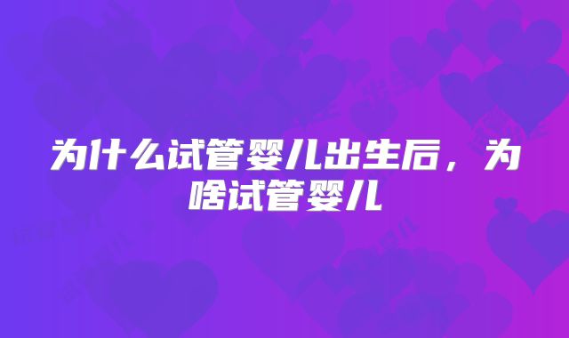 为什么试管婴儿出生后，为啥试管婴儿