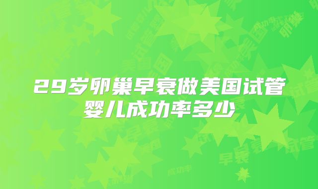 29岁卵巢早衰做美国试管婴儿成功率多少
