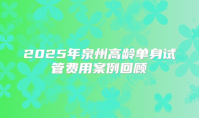 2025年泉州高龄单身试管费用案例回顾