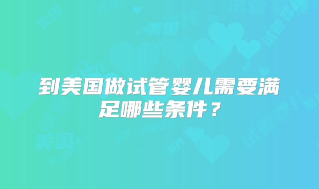 到美国做试管婴儿需要满足哪些条件？