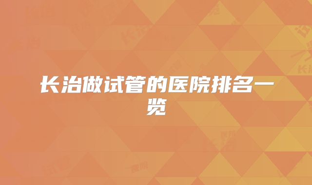 长治做试管的医院排名一览