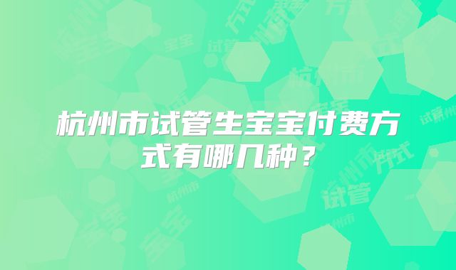 杭州市试管生宝宝付费方式有哪几种？