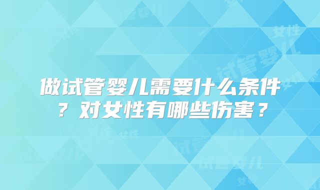 做试管婴儿需要什么条件？对女性有哪些伤害？