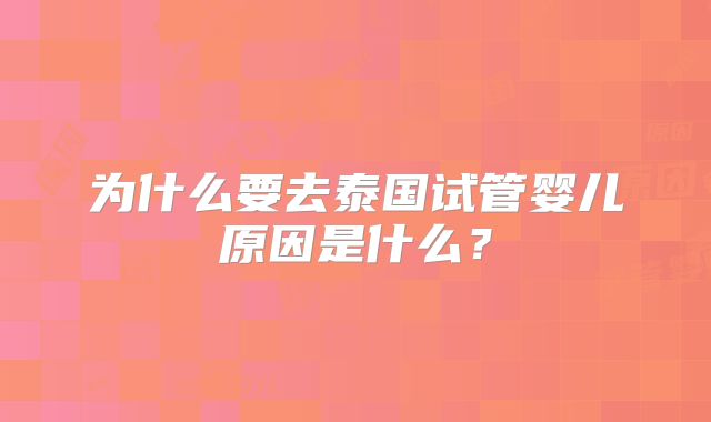 为什么要去泰国试管婴儿原因是什么？