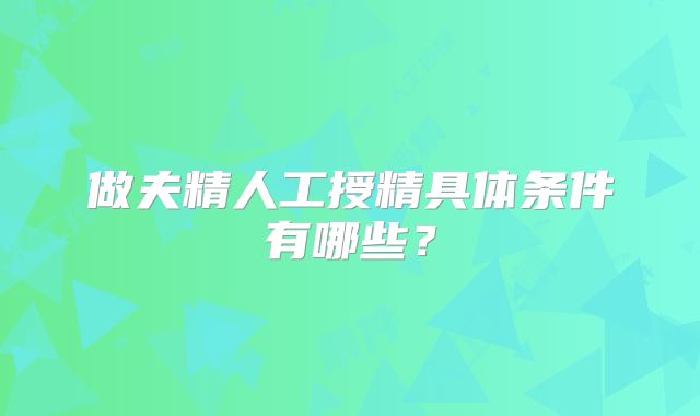 做夫精人工授精具体条件有哪些？