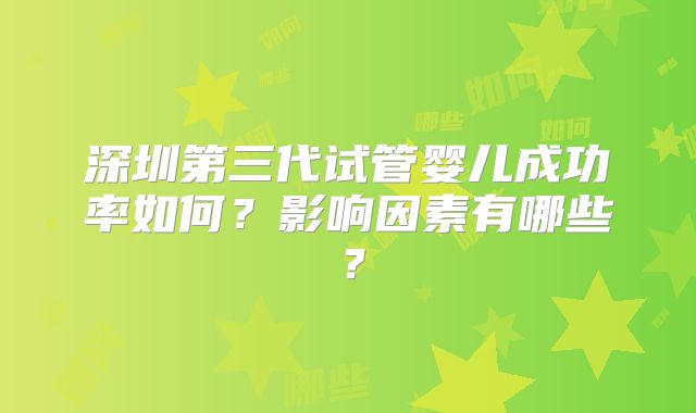 深圳第三代试管婴儿成功率如何？影响因素有哪些？