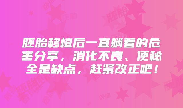 胚胎移植后一直躺着的危害分享，消化不良、便秘全是缺点，赶紧改正吧！