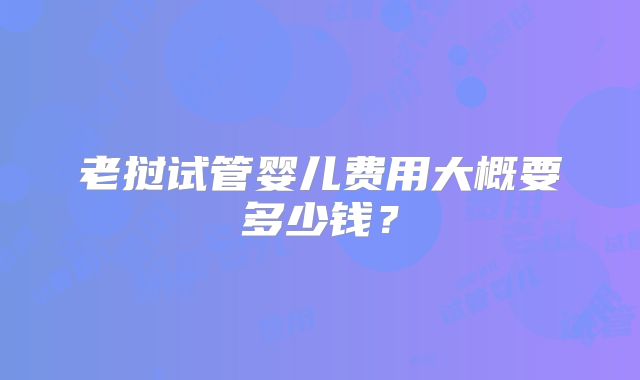 老挝试管婴儿费用大概要多少钱？
