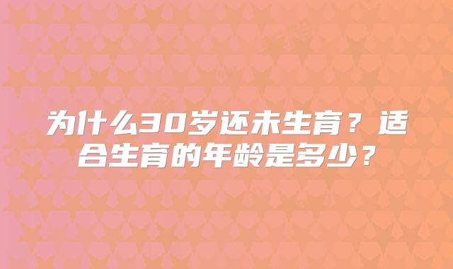 为什么30岁还未生育？适合生育的年龄是多少？