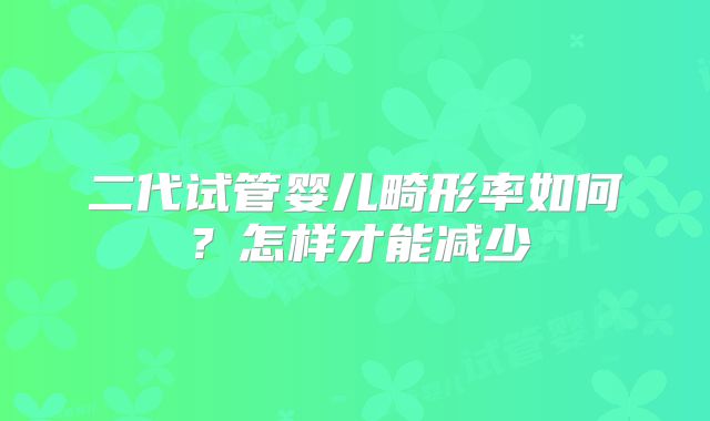 二代试管婴儿畸形率如何？怎样才能减少