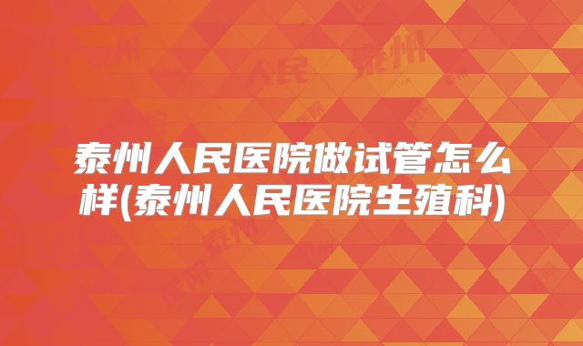 泰州人民医院做试管怎么样(泰州人民医院生殖科)