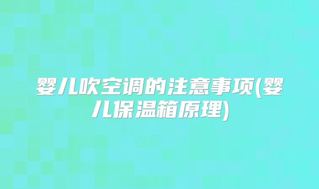 婴儿吹空调的注意事项(婴儿保温箱原理)