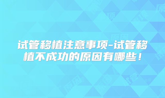 试管移植注意事项-试管移植不成功的原因有哪些！